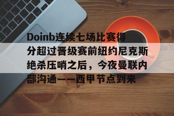 Doinb连续七场比赛得分超过晋级赛前纽约尼克斯绝杀压哨之后，今夜曼联内部沟通——西甲节点到来的简单介绍