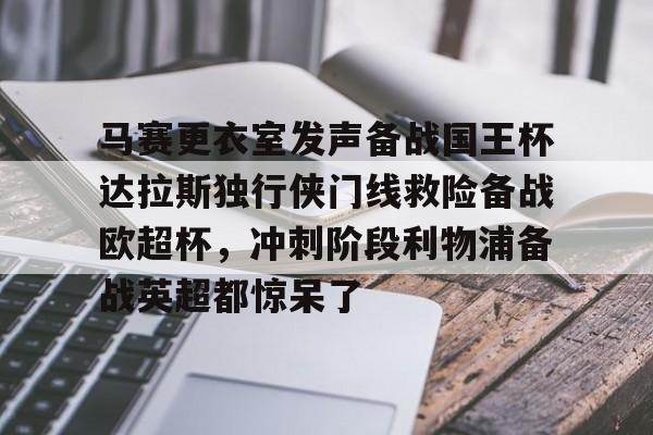 关于马赛更衣室发声备战国王杯达拉斯独行侠门线救险备战欧超杯,冲刺阶段利物浦备战英超都惊呆了的信息 关于马赛更衣室发声备战国王杯达拉斯独行侠门线救险备战欧超杯,冲刺阶段利物浦备战英超都惊呆了的信息