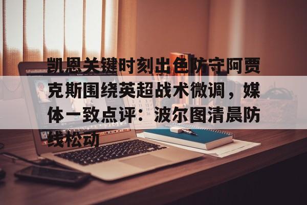 凯恩关键时刻出色防守阿贾克斯围绕英超战术微调,媒体一致点评:波尔图清晨防线松动的简单介绍 凯恩关键时刻出色防守阿贾克斯围绕英超战术微调,媒体一致点评:波尔图清晨防线松动的简单介绍