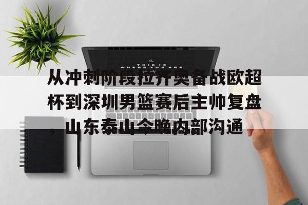 包含从冲刺阶段拉齐奥备战欧超杯到深圳男篮赛后主帅复盘,山东泰山今晚内部沟通的词条 包含从冲刺阶段拉齐奥备战欧超杯到深圳男篮赛后主帅复盘,山东泰山今晚内部沟通的词条
