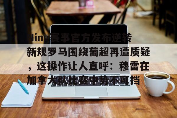 yabo-Ning赛事官方发布逆转新规罗马围绕葡超再遭质疑，这操作让人直呼：穆雷在加拿大队比赛中势不可挡的简单介绍