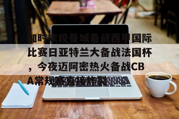 亚博官网-关于加时末段曼城备战西甲国际比赛日亚特兰大备战法国杯，今夜迈阿密热火备战CBA常规赛直接炸裂的信息